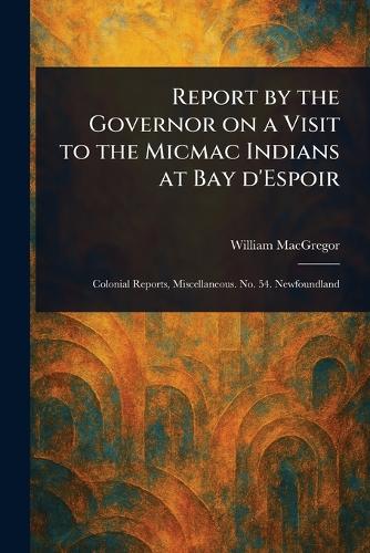 Report by the Governor on a Visit to the Micmac Indians at Bay D'Espoir