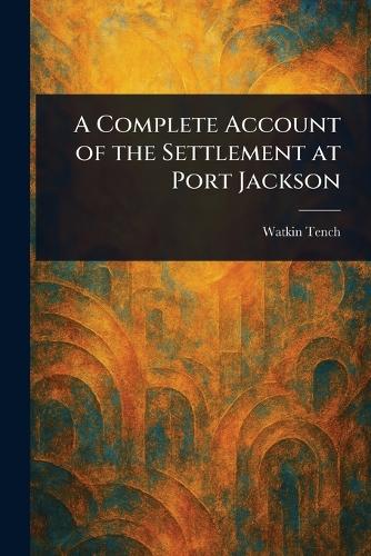 A Complete Account of the Settlement at Port Jackson