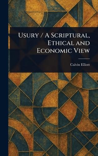 Usury / A Scriptural, Ethical and Economic View