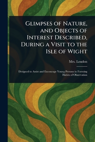 Glimpses of Nature, and Objects of Interest Described, During a Visit to the Isle of Wight