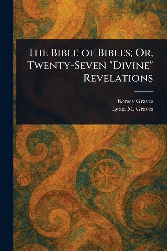 The Bible of Bibles; Or, Twenty-Seven "Divine" Revelations