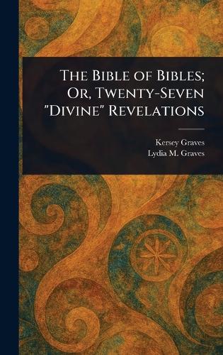 The Bible of Bibles; Or, Twenty-Seven "Divine" Revelations