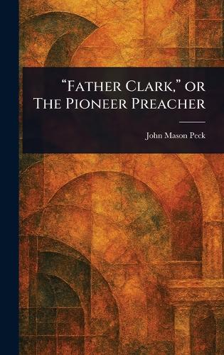 "Father Clark," or The Pioneer Preacher