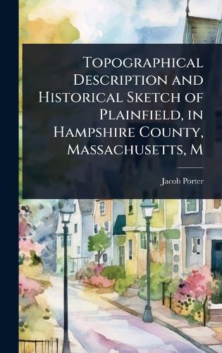 Topographical Description and Historical Sketch of Plainfield, in Hampshire County, Massachusetts, M