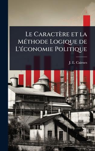 Le Caractère et la MÃ(c)thode Logique de L'Ã(c)conomie Politique