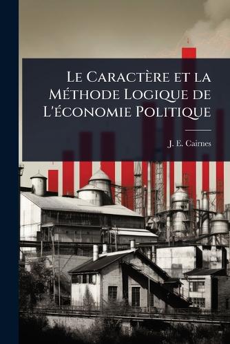 Le Caractère et la MÃ(c)thode Logique de L'Ã(c)conomie Politique