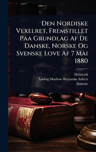 Den Nordiske Vexelret, Fremstillet Paa Grundlag Af De Danske, Norske Og Svenske Love Af 7 Mai 1880