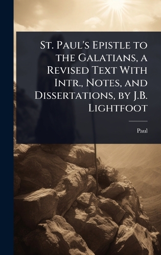St. Paul's Epistle to the Galatians, a Revised Text With Intr., Notes, and Dissertations, by J.B. Lightfoot