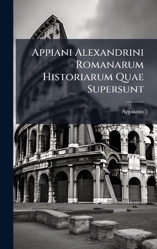 Appiani Alexandrini Romanarum Historiarum Quae Supersunt
