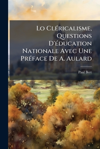 Lo ClÃ(c)ricalisme, Questions D'Ã(c)ducation Nationale Avec Une PrÃ(c)face De A. Aulard