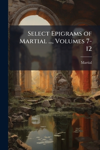 Select Epigrams of Martial ..., Volumes 7-12