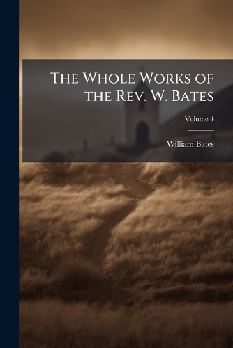 The Whole Works of the Rev. W. Bates