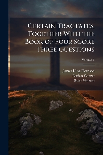 Certain Tractates, Together With the Book of Four Score Three Guestions