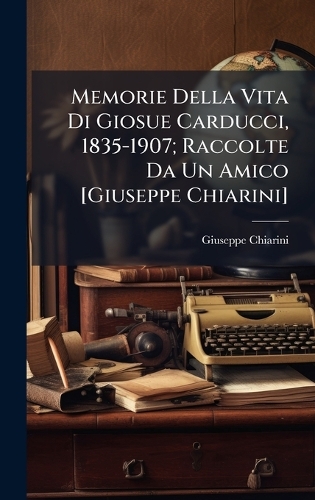Memorie Della Vita Di Giosue Carducci, 1835-1907; Raccolte Da Un Amico [Giuseppe Chiarini]