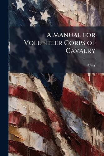 A Manual for Volunteer Corps of Cavalry