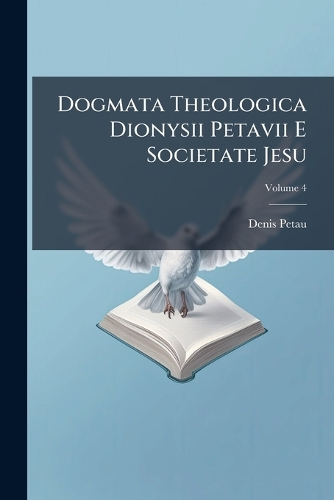 Dogmata Theologica Dionysii Petavii E Societate Jesu