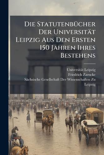 Die StatutenbÃ1/4cher Der Universität Leipzig Aus Den Ersten 150 Jahren Ihres Bestehens