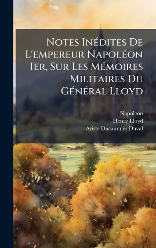 Notes InÃ(c)dites De L'empereur NapolÃ(c)on Ier, Sur Les MÃ(c)moires Militaires Du GÃ(c)nÃ(c)ral Lloyd