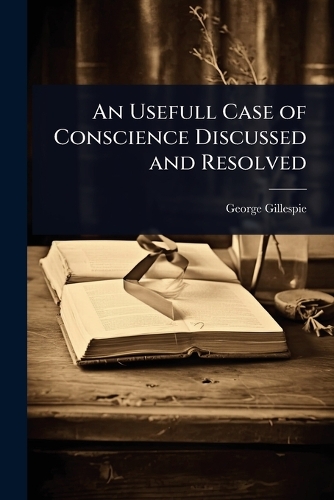 An Usefull Case of Conscience Discussed and Resolved