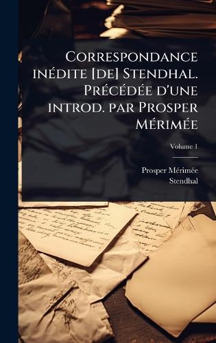 Correspondance inÃ(c)dite [de] Stendhal. PrÃ(c)cÃ(c)dÃ(c)e d'une introd. par Prosper MÃ(c)rimÃ(c)e