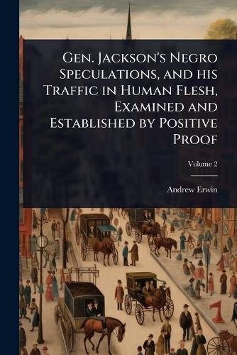 Gen. Jackson's Negro Speculations, and his Traffic in Human Flesh, Examined and Established by Positive Proof