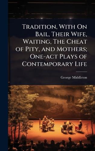 Tradition, With On Bail, Their Wife, Waiting, The Cheat of Pity, and Mothers; One-act Plays of Contemporary Life