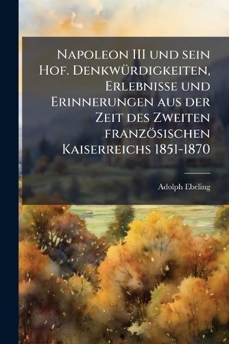 Napoleon III und sein Hof. DenkwÃ1/4rdigkeiten, Erlebnisse und Erinnerungen aus der Zeit des Zweiten französischen Kaiserreichs 1851-1870
