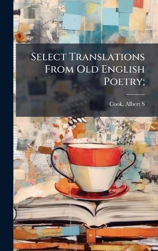 Select Translations From Old English Poetry;