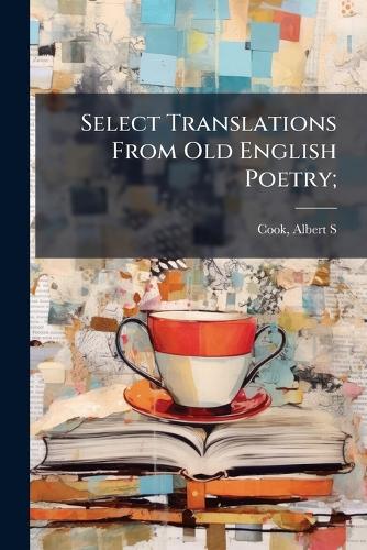 Select Translations From Old English Poetry;