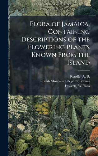Flora of Jamaica, Containing Descriptions of the Flowering Plants Known From the Island