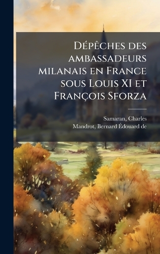 DÃ(c)pÃaches des ambassadeurs milanais en France sous Louis XI et François Sforza