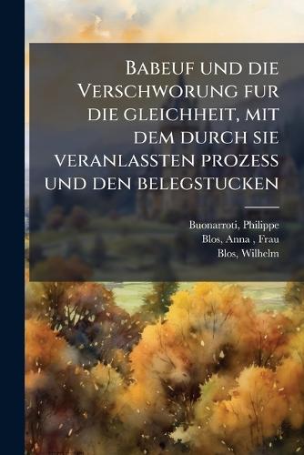 Babeuf und die Verschworung fur die gleichheit, mit dem durch sie veranlassten prozess und den belegstucken