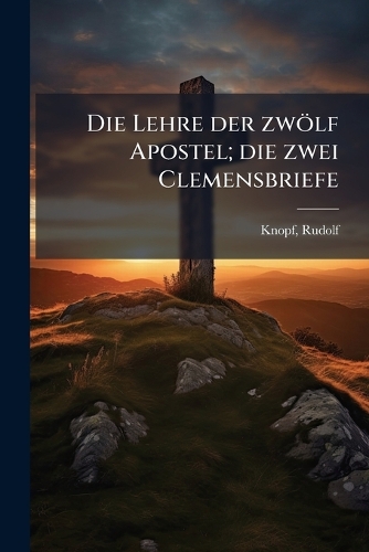 Die Lehre der zwölf Apostel; die zwei Clemensbriefe