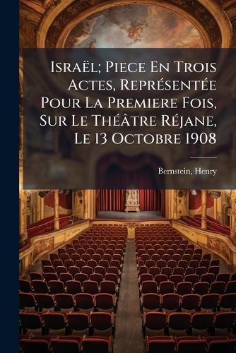 Israël; Piece En Trois Actes, ReprÃ(c)sentÃ(c)e Pour La Premiere Fois, Sur Le ThÃ(c)âtre RÃ(c)jane, Le 13 Octobre 1908