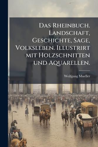 Das Rheinbuch. Landschaft, Geschichte, Sage, Volksleben. Illustrirt mit Holzschnitten und Aquarellen.