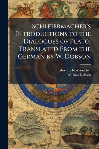 Schleiermacher's Introductions to the Dialogues of Plato. Translated From the German by W. Dobson