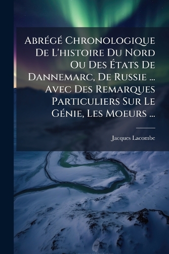 AbrÃ(c)gÃ(c) Chronologique De L'histoire Du Nord Ou Des Ãtats De Dannemarc, De Russie ... Avec Des Remarques Particuliers Sur Le GÃ(c)nie, Les Moeurs ...