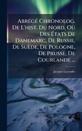 AbrÃ(c)gÃ(c) Chronolog. De L'hist. Du Nord, Ou Des Ãtats De Danemarc, De Russie, De Suède, De Pologne, De Prusse, De Courlande ...