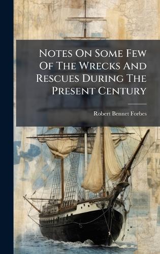 Notes On Some Few Of The Wrecks And Rescues During The Present Century