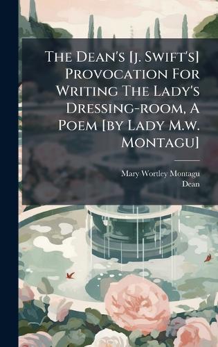 The Dean's [j. Swift's] Provocation For Writing The Lady's Dressing-room, A Poem [by Lady M.w. Montagu]