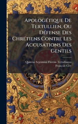 ApologÃ(c)tique De Tertullien, Ou DÃ(c)fense Des ChrÃ(c)tiens Contre Les Accusations Des Gentils