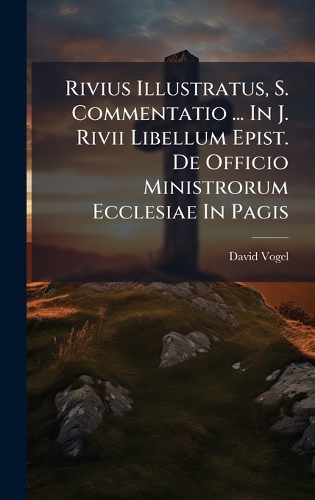 Rivius Illustratus, S. Commentatio ... In J. Rivii Libellum Epist. De Officio Ministrorum Ecclesiae In Pagis
