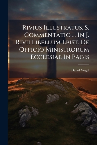 Rivius Illustratus, S. Commentatio ... In J. Rivii Libellum Epist. De Officio Ministrorum Ecclesiae In Pagis