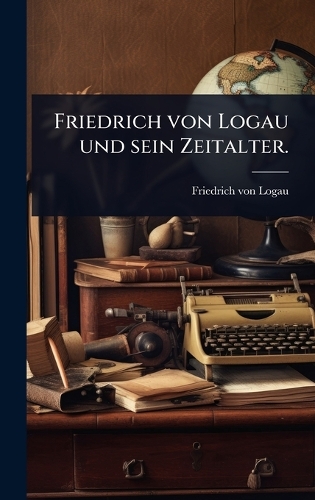 Friedrich von Logau und sein Zeitalter.