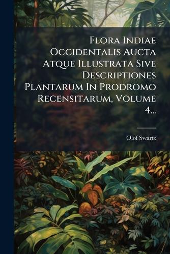 Flora Indiae Occidentalis Aucta Atque Illustrata Sive Descriptiones Plantarum In Prodromo Recensitarum, Volume 4...