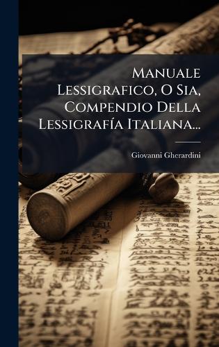 Manuale Lessigrafico, O Sia, Compendio Della LessigrafÃ-a Italiana...