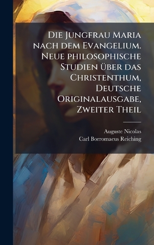 Die Jungfrau Maria nach dem Evangelium. Neue philosophische Studien Ã1/4ber das Christenthum, Deutsche Originalausgabe, Zweiter Theil