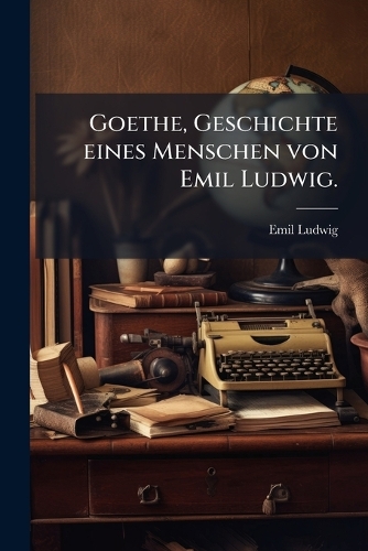Goethe, Geschichte eines Menschen von Emil Ludwig.