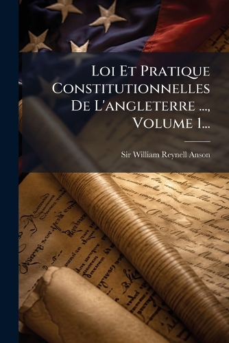 Loi Et Pratique Constitutionnelles De L'angleterre ..., Volume 1...