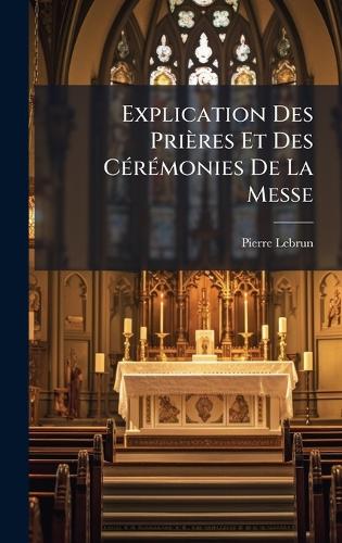 Explication Des Prières Et Des CÃ(c)rÃ(c)monies De La Messe